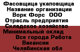 Фасовщица-укаповщица › Название организации ­ Ворк Форс, ООО › Отрасль предприятия ­ Складское хозяйство › Минимальный оклад ­ 25 000 - Все города Работа » Вакансии   . Челябинская обл.,Златоуст г.